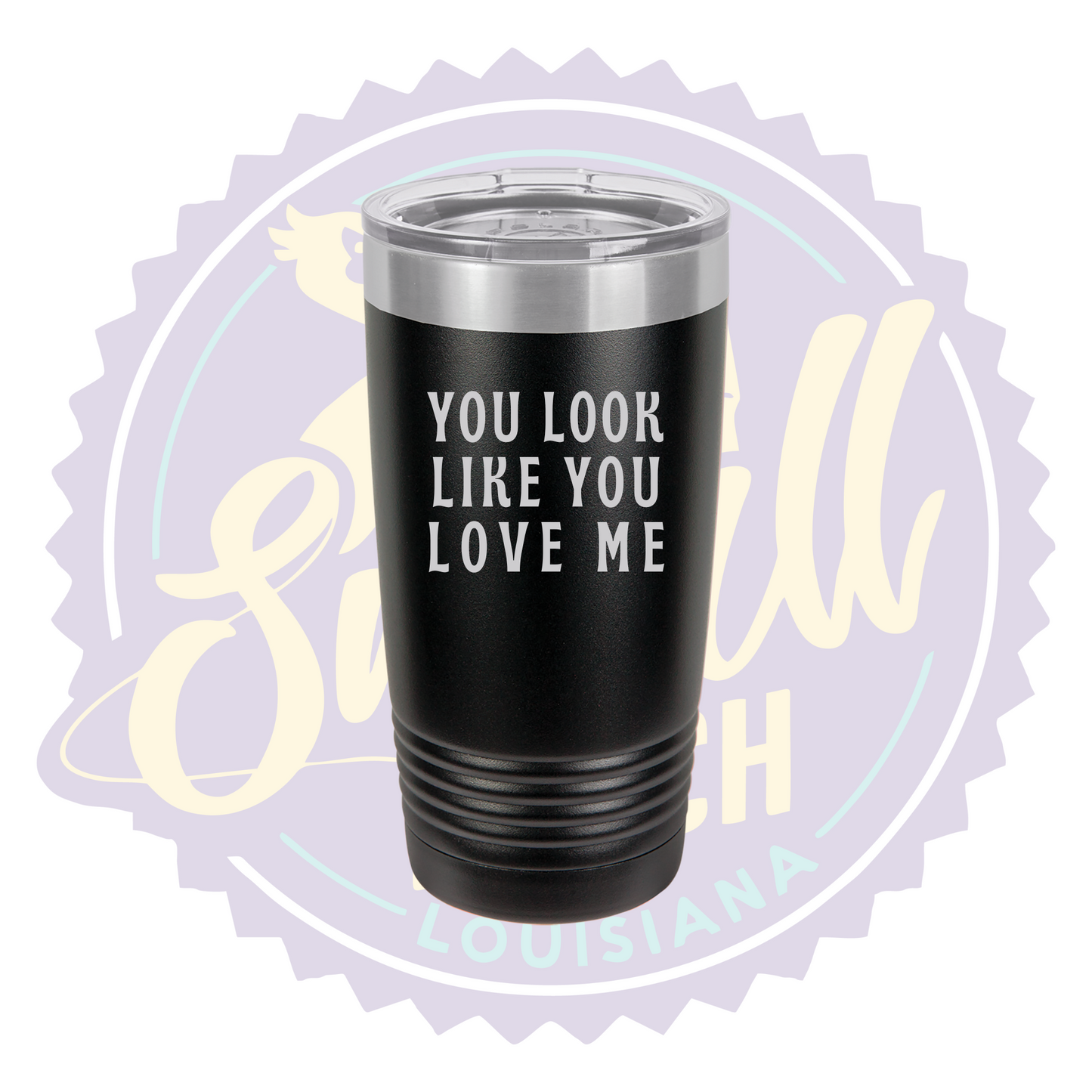 You Look Like You Love Me Laser Engraved Tumber