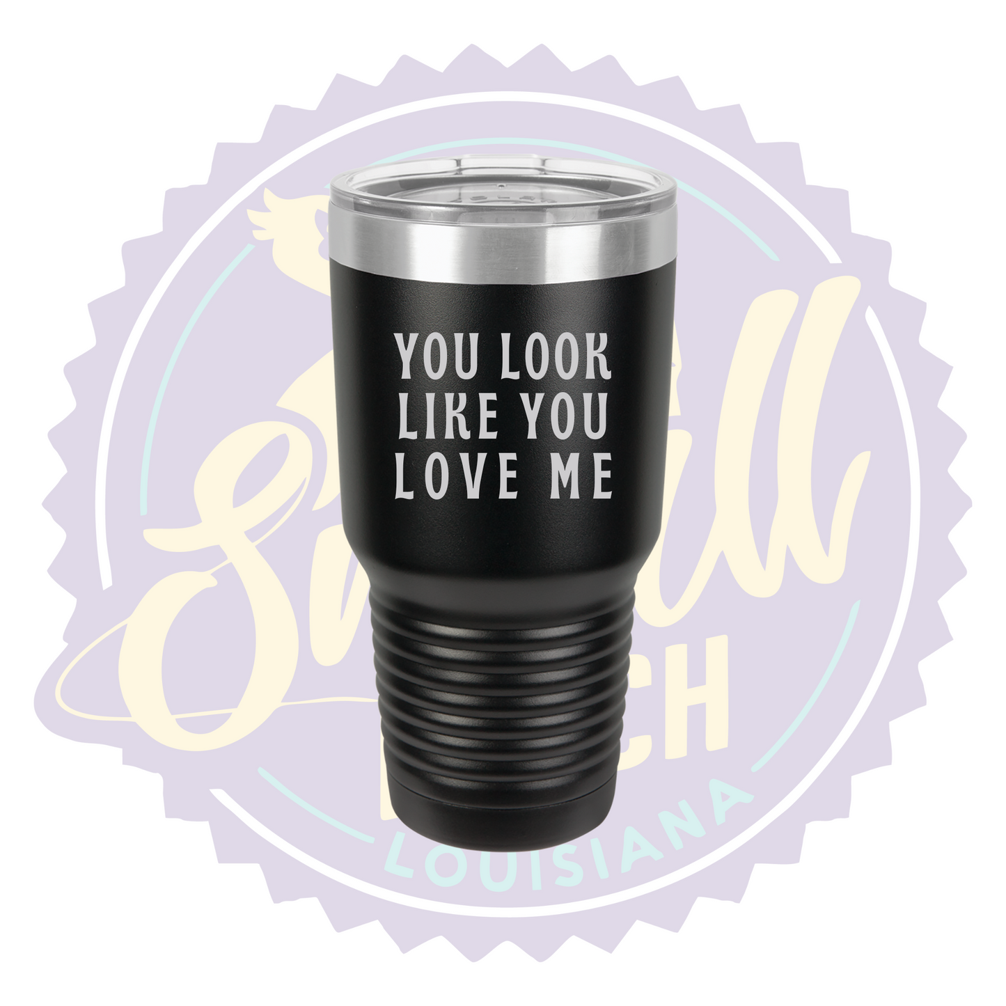 You Look Like You Love Me Laser Engraved 30oz Tumbler
