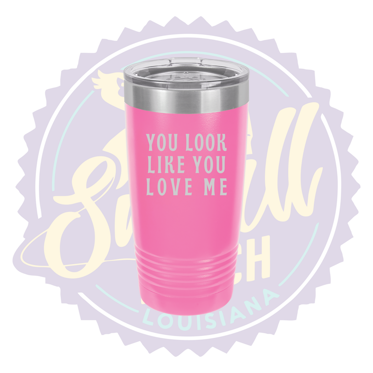 You Look Like You Love Me Laser Engraved Tumber