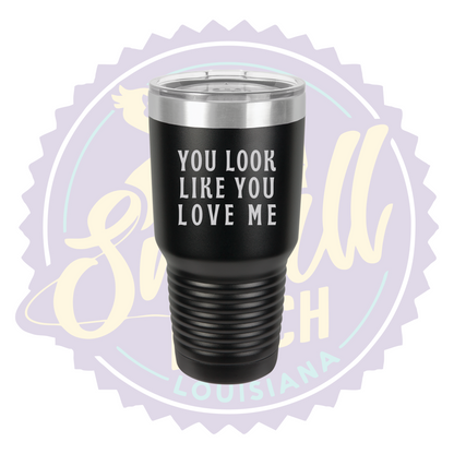 You Look Like You Love Me Laser Engraved 30oz Tumbler