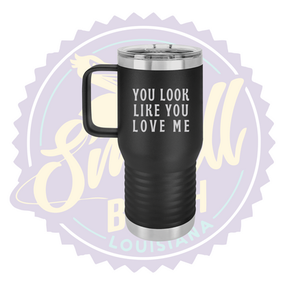 You Look Like You Love Me Laser Engraved Travel Mug