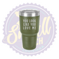 You Look Like You Love Me Laser Engraved 30oz Tumbler