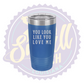 You Look Like You Love Me Laser Engraved Tumber